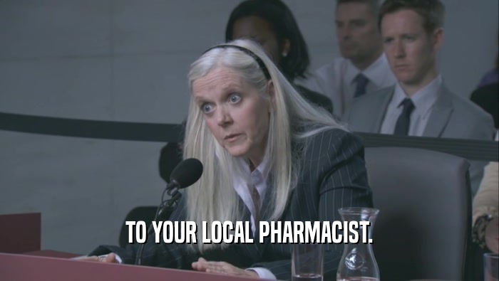TO YOUR LOCAL PHARMACIST.  