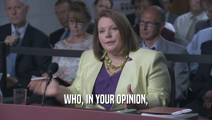 WHO, IN YOUR OPINION,  