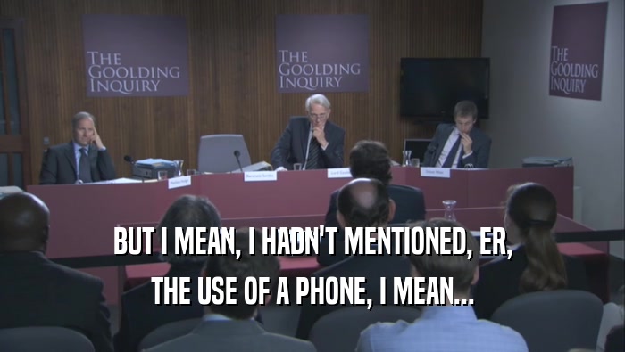 BUT I MEAN, I HADN'T MENTIONED, ER, THE USE OF A PHONE, I MEAN... 