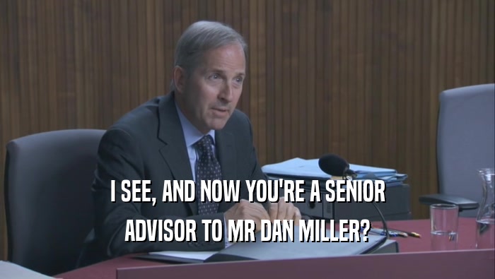 I SEE, AND NOW YOU'RE A SENIOR ADVISOR TO MR DAN MILLER? 