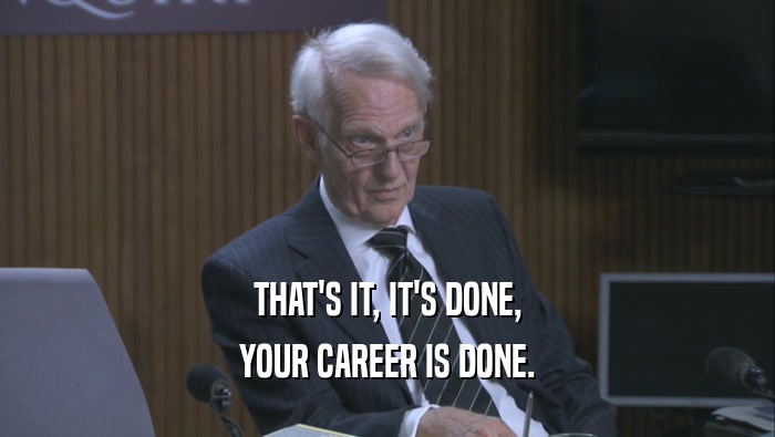 THAT'S IT, IT'S DONE, YOUR CAREER IS DONE. 