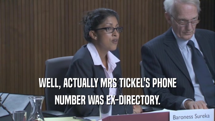 WELL, ACTUALLY MRS TICKEL'S PHONE NUMBER WAS EX-DIRECTORY. 