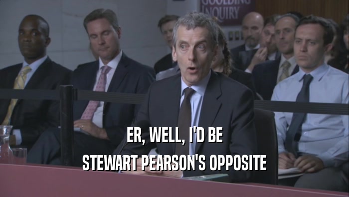 ER, WELL, I'D BE STEWART PEARSON'S OPPOSITE 