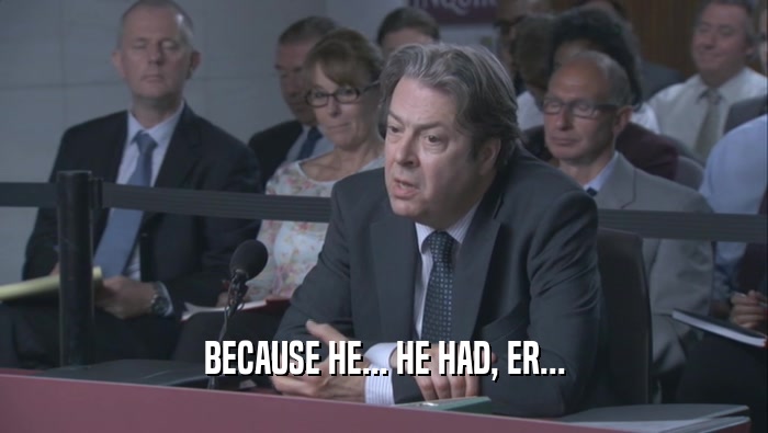 BECAUSE HE... HE HAD, ER...  