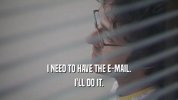 I NEED TO HAVE THE E-MAIL. I'LL DO IT. 