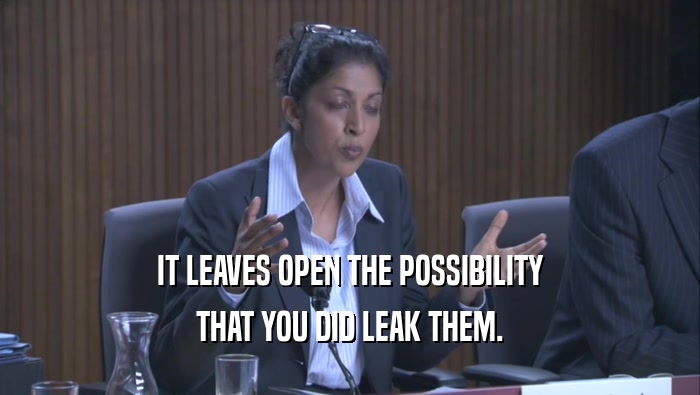 IT LEAVES OPEN THE POSSIBILITY THAT YOU DID LEAK THEM. 