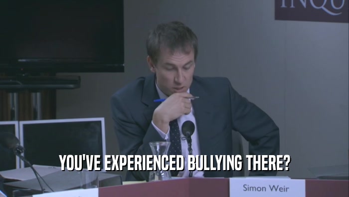 YOU'VE EXPERIENCED BULLYING THERE?
  