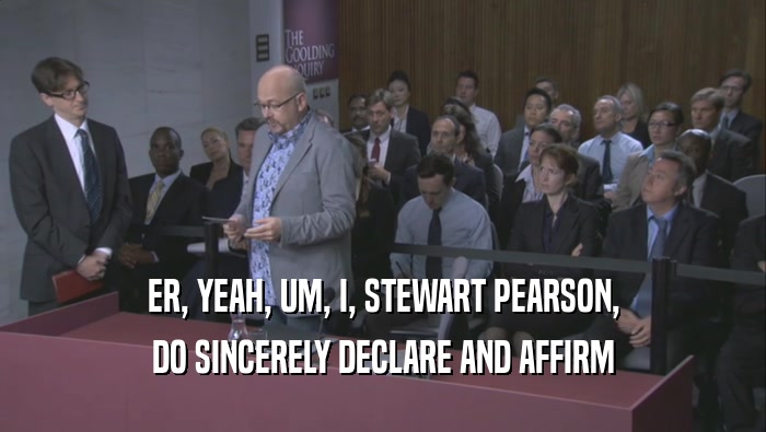 ER, YEAH, UM, I, STEWART PEARSON, DO SINCERELY DECLARE AND AFFIRM 