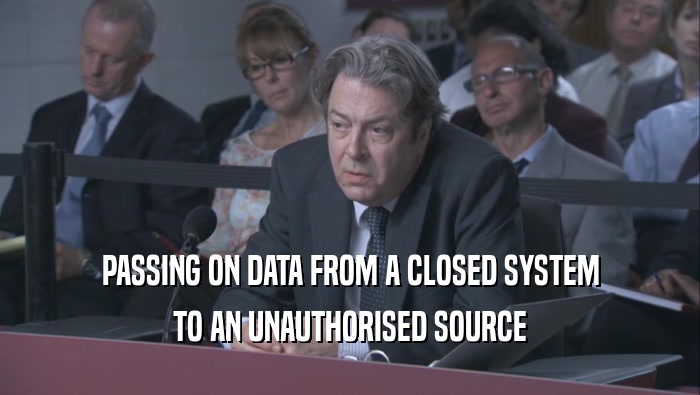 PASSING ON DATA FROM A CLOSED SYSTEM TO AN UNAUTHORISED SOURCE TO AN UNAUTHORISED SOURCE