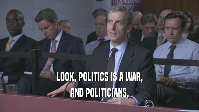 LOOK, POLITICS IS A WAR, AND POLITICIANS, 