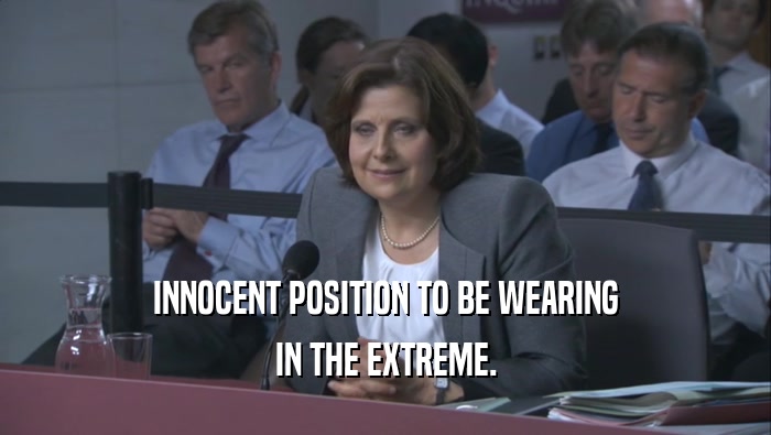 INNOCENT POSITION TO BE WEARING IN THE EXTREME. 