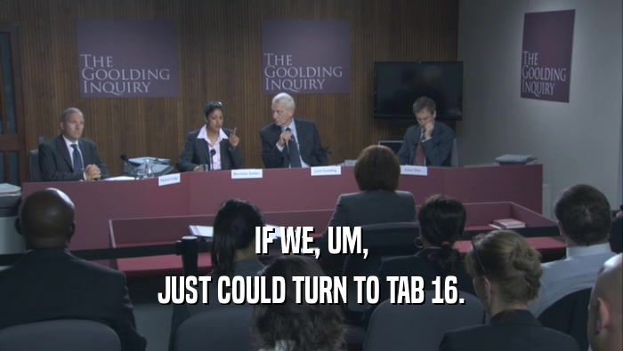 IF WE, UM, JUST COULD TURN TO TAB 16. 