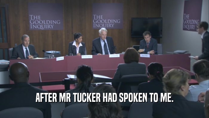 AFTER MR TUCKER HAD SPOKEN TO ME.  