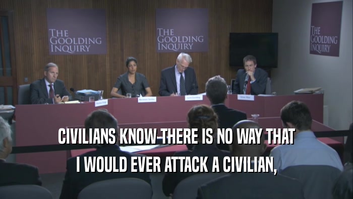 CIVILIANS KNOW THERE IS NO WAY THAT
 I WOULD EVER ATTACK A CIVILIAN,
 