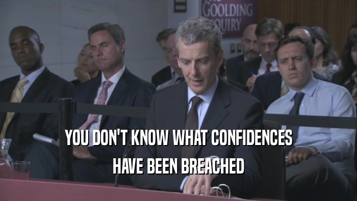 YOU DON'T KNOW WHAT CONFIDENCES HAVE BEEN BREACHED 