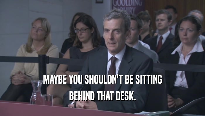 MAYBE YOU SHOULDN'T BE SITTING BEHIND THAT DESK. 