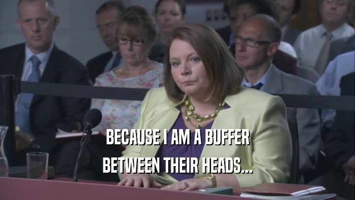 BECAUSE I AM A BUFFER BETWEEN THEIR HEADS... 
