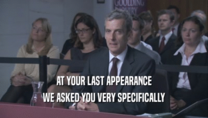 AT YOUR LAST APPEARANCE WE ASKED YOU VERY SPECIFICALLY 