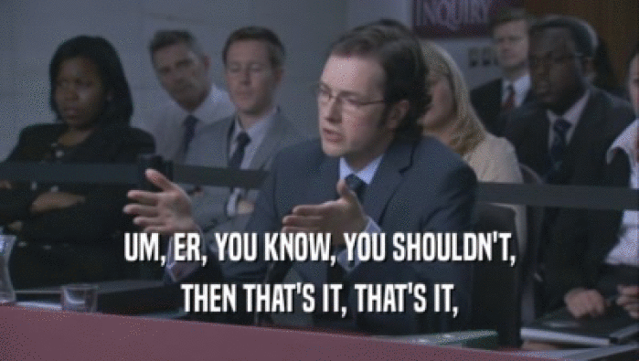 UM, ER, YOU KNOW, YOU SHOULDN'T, THEN THAT'S IT, THAT'S IT, 
