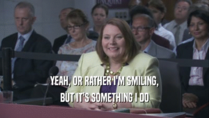 YEAH, OR RATHER I'M SMILING, BUT IT'S SOMETHING I DO BUT IT'S SOMETHING I DO
