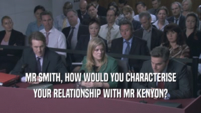 MR SMITH, HOW WOULD YOU CHARACTERISE YOUR RELATIONSHIP WITH MR KENYON? 