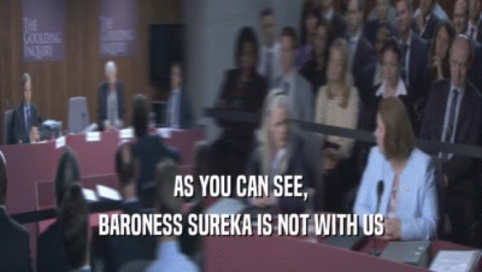 AS YOU CAN SEE, BARONESS SUREKA IS NOT WITH US 