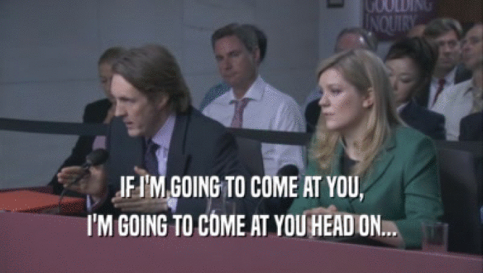 IF I'M GOING TO COME AT YOU, I'M GOING TO COME AT YOU HEAD ON... 