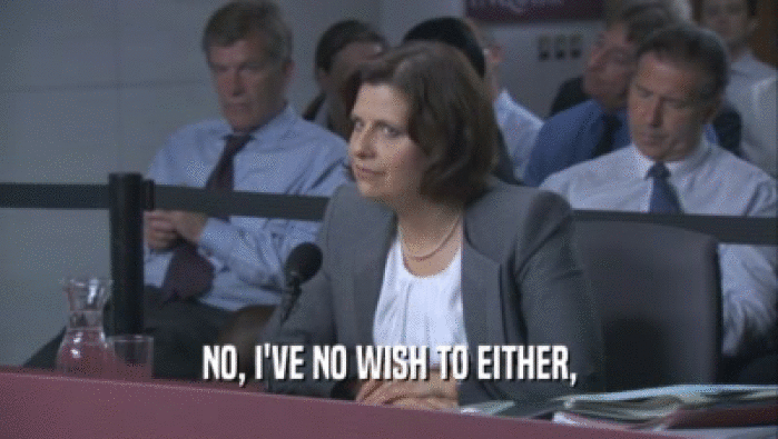 NO, I'VE NO WISH TO EITHER,  