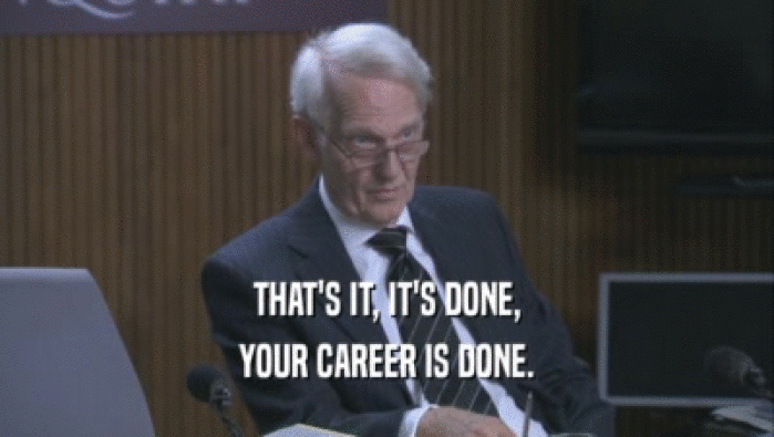 THAT'S IT, IT'S DONE, YOUR CAREER IS DONE. 