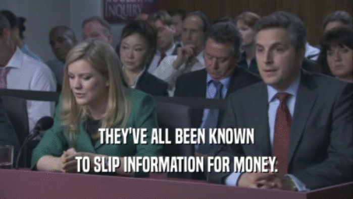 THEY'VE ALL BEEN KNOWN
 TO SLIP INFORMATION FOR MONEY.
 