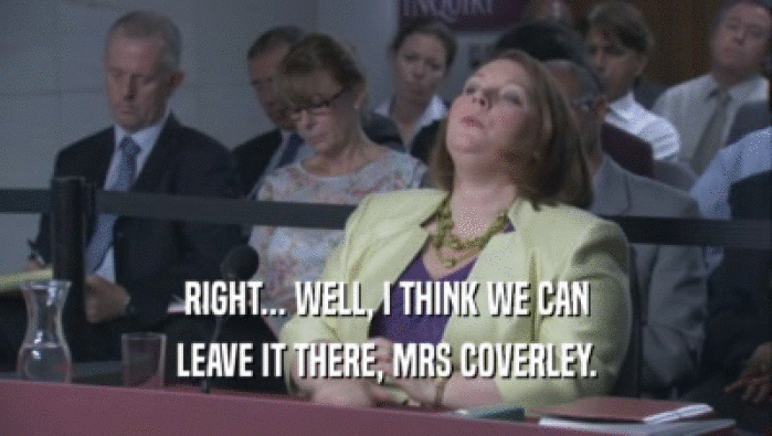 RIGHT... WELL, I THINK WE CAN LEAVE IT THERE, MRS COVERLEY. 