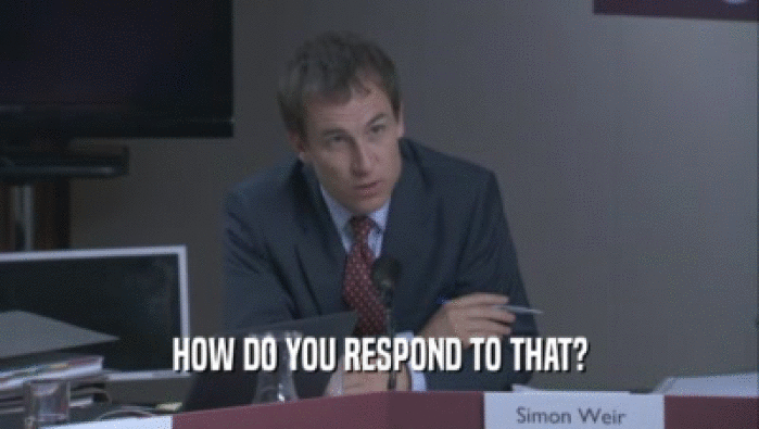 HOW DO YOU RESPOND TO THAT?  