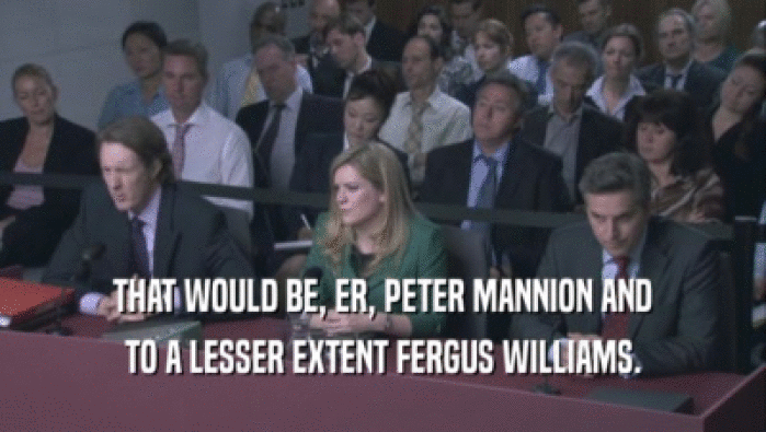 THAT WOULD BE, ER, PETER MANNION AND TO A LESSER EXTENT FERGUS WILLIAMS. 