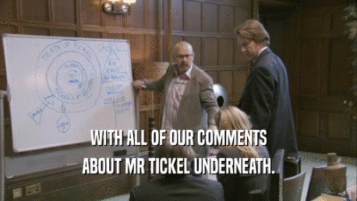 WITH ALL OF OUR COMMENTS
 ABOUT MR TICKEL UNDERNEATH.
 