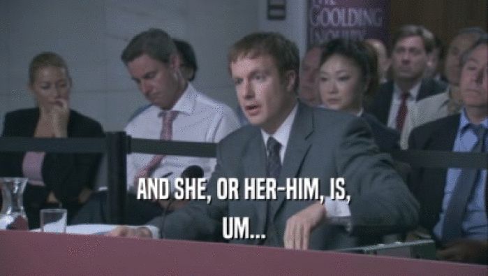 AND SHE, OR HER-HIM, IS, UM... 