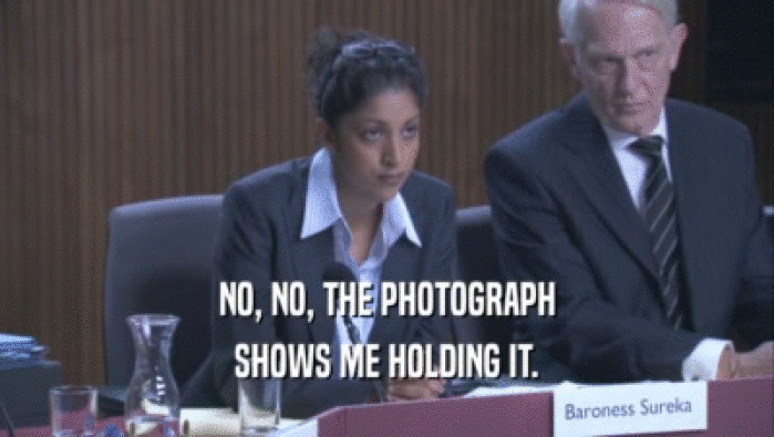 NO, NO, THE PHOTOGRAPH SHOWS ME HOLDING IT. 