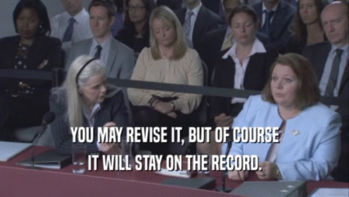 YOU MAY REVISE IT, BUT OF COURSE IT WILL STAY ON THE RECORD. 