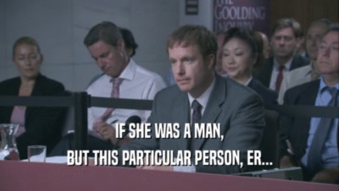 IF SHE WAS A MAN, BUT THIS PARTICULAR PERSON, ER... 