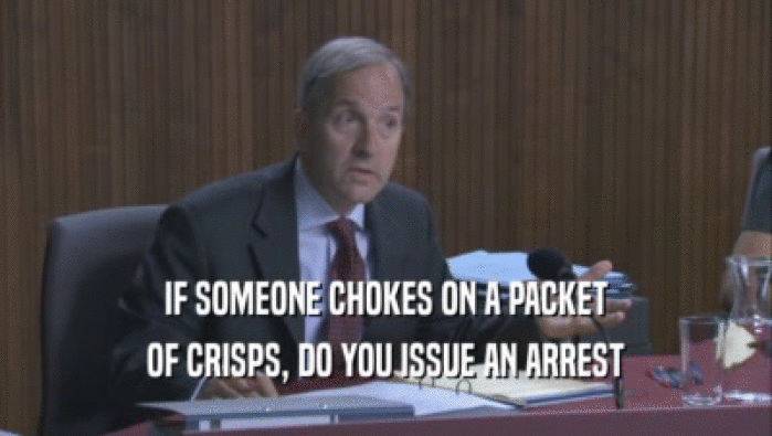 IF SOMEONE CHOKES ON A PACKET OF CRISPS, DO YOU ISSUE AN ARREST OF CRISPS, DO YOU ISSUE AN ARREST