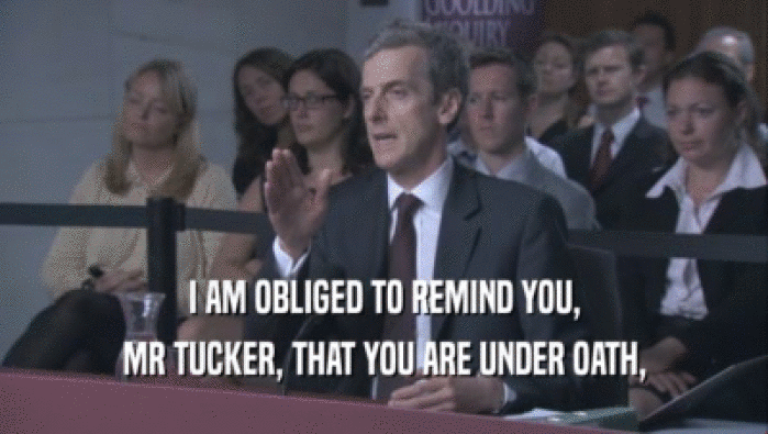I AM OBLIGED TO REMIND YOU, MR TUCKER, THAT YOU ARE UNDER OATH, 