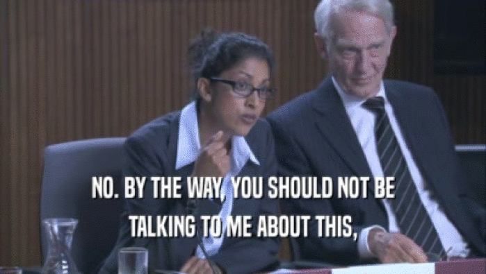 NO. BY THE WAY, YOU SHOULD NOT BE TALKING TO ME ABOUT THIS, 