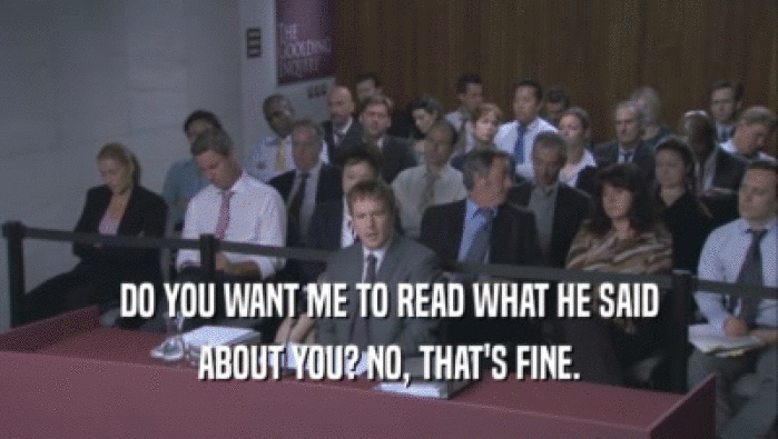 DO YOU WANT ME TO READ WHAT HE SAID ABOUT YOU? NO, THAT'S FINE. ABOUT YOU? NO, THAT'S FINE.