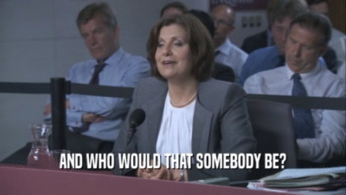 AND WHO WOULD THAT SOMEBODY BE?  