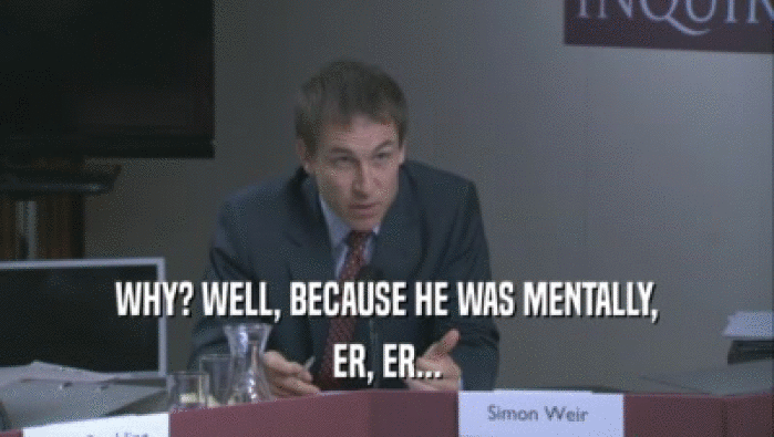 WHY? WELL, BECAUSE HE WAS MENTALLY, ER, ER... 