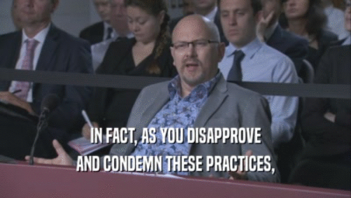 IN FACT, AS YOU DISAPPROVE AND CONDEMN THESE PRACTICES, 