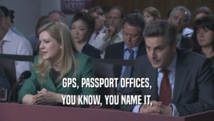 GPS, PASSPORT OFFICES,
 YOU KNOW, YOU NAME IT,
 