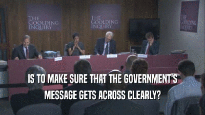 IS TO MAKE SURE THAT THE GOVERNMENT'S MESSAGE GETS ACROSS CLEARLY? 