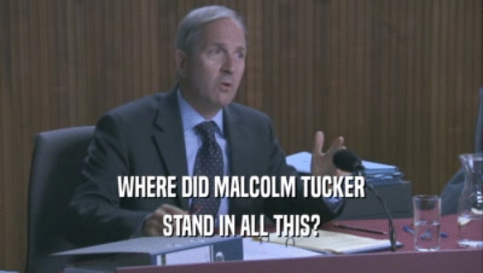 WHERE DID MALCOLM TUCKER STAND IN ALL THIS? 