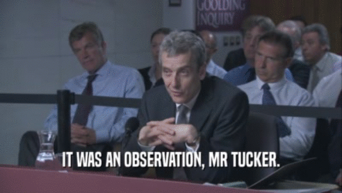 IT WAS AN OBSERVATION, MR TUCKER.  