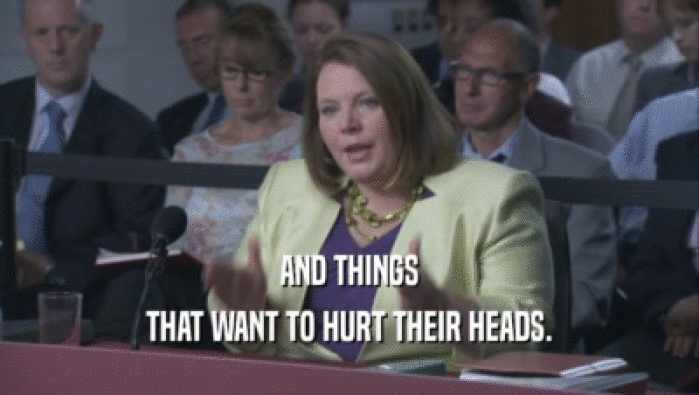 AND THINGS THAT WANT TO HURT THEIR HEADS. 